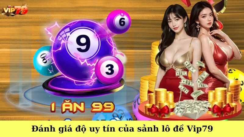 Đánh giá độ uy tín của sảnh lô đề Vip79